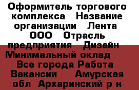 Оформитель торгового комплекса › Название организации ­ Лента, ООО › Отрасль предприятия ­ Дизайн › Минимальный оклад ­ 1 - Все города Работа » Вакансии   . Амурская обл.,Архаринский р-н